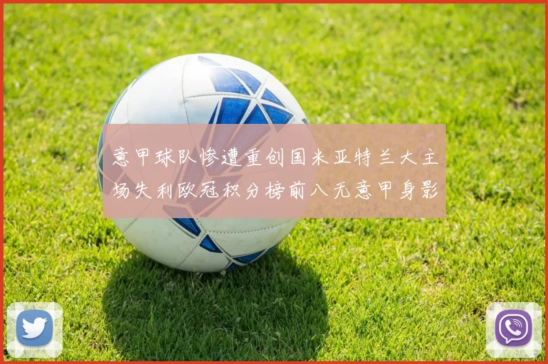 意甲球队惨遭重创国米亚特兰大主场失利欧冠积分榜前八无意甲身影