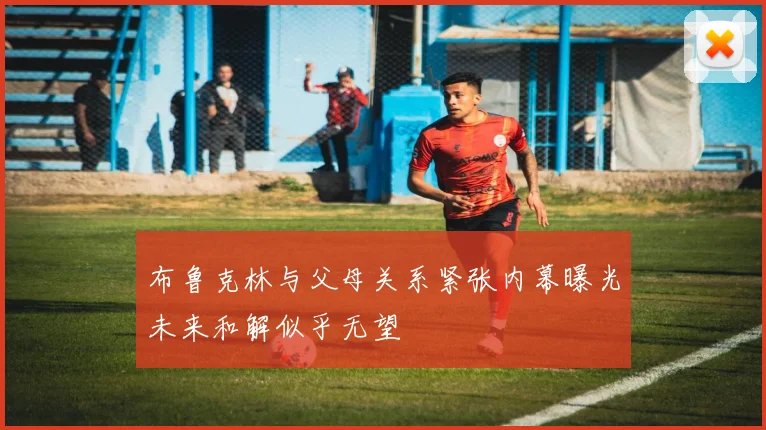 布鲁克林与父母关系紧张内幕曝光未来和解似乎无望