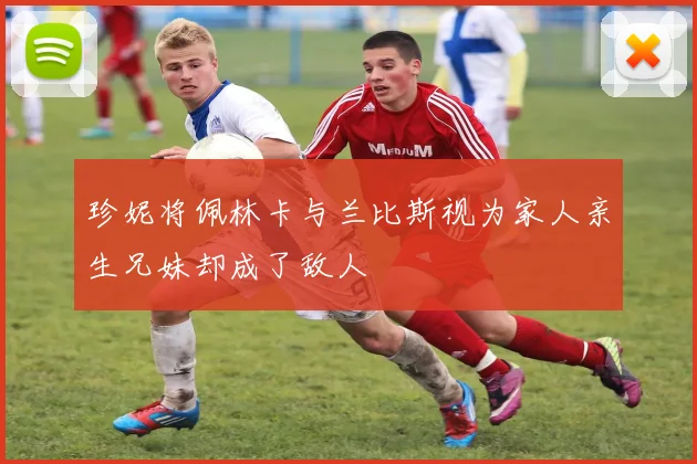 珍妮将佩林卡与兰比斯视为家人亲生兄妹却成了敌人