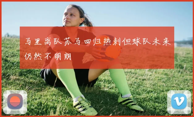 马里离队苏马回归热刺但球队未来仍然不明朗